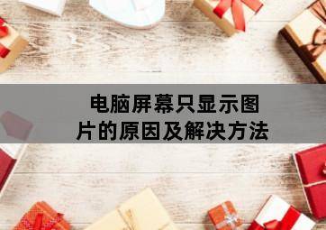 电脑屏幕只显示图片的原因及解决方法-图片1
